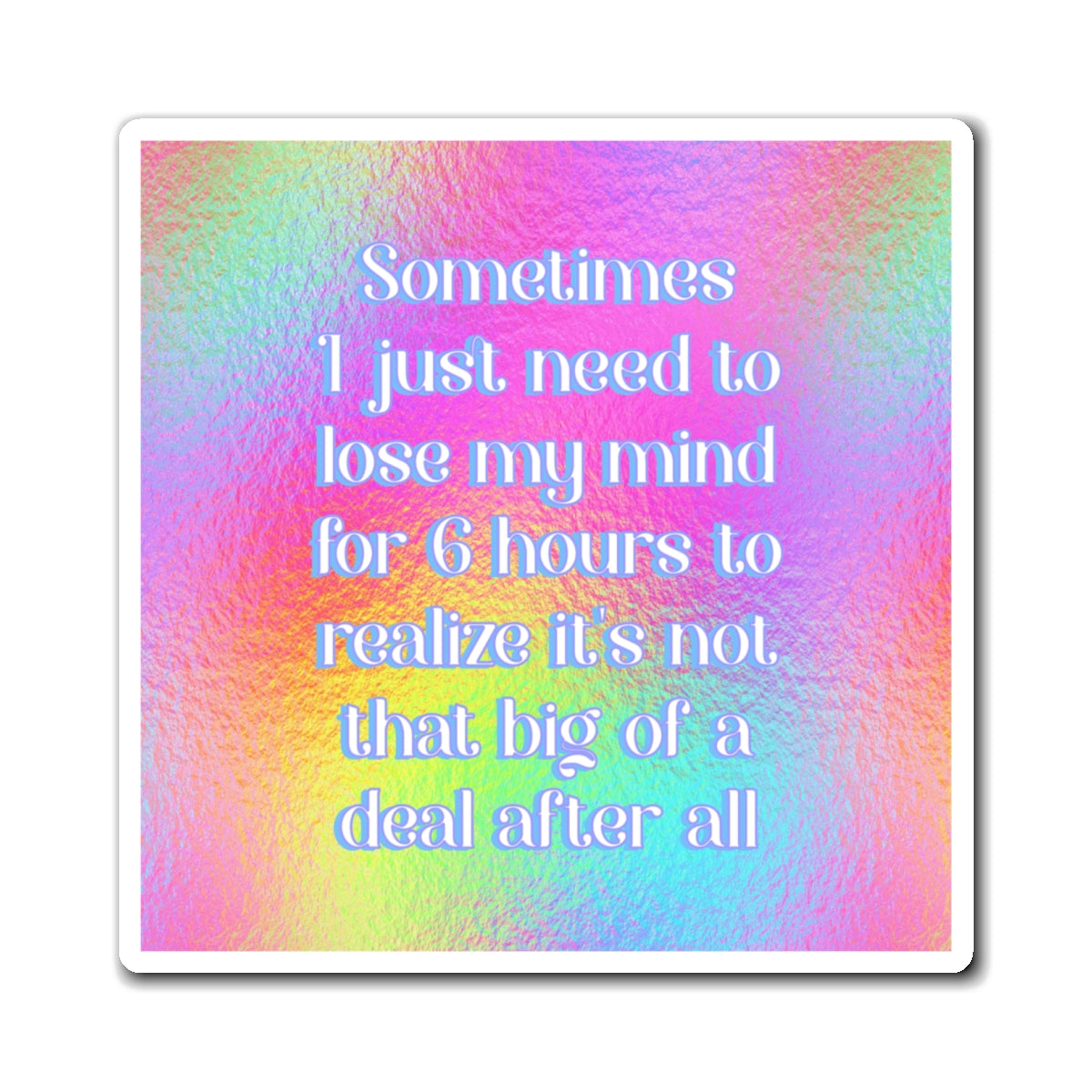 Bespattered Facade "Sometimes I Just Need to Lose My Mind for 6 Hours..." Refrigerator Magnet