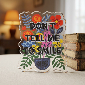 "Don't Tell Me to Smile" Floral Acrylic Standee Figurine Tabletop Sign