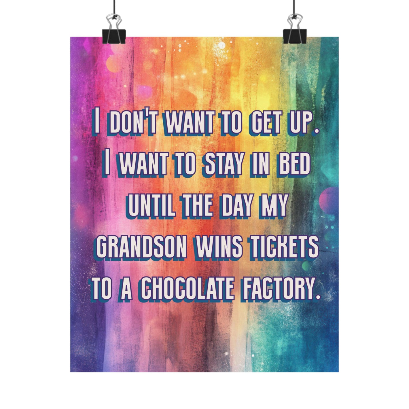 A vertical poster with a colorful watercolor background in purple, orange, yellow, and blue, featuring the text 'I DON'T WANT TO GET UP. I WANT TO STAY IN BED UNTIL THE DAY MY GRANDSON WINS TICKETS TO A CHOCOLATE FACTORY.