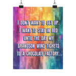 A vertical poster with a colorful watercolor background in purple, orange, yellow, and blue, featuring the text 'I DON'T WANT TO GET UP. I WANT TO STAY IN BED UNTIL THE DAY MY GRANDSON WINS TICKETS TO A CHOCOLATE FACTORY.