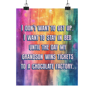 A vertical poster with a colorful watercolor background in purple, orange, yellow, and blue, featuring the text 'I DON'T WANT TO GET UP. I WANT TO STAY IN BED UNTIL THE DAY MY GRANDSON WINS TICKETS TO A CHOCOLATE FACTORY.