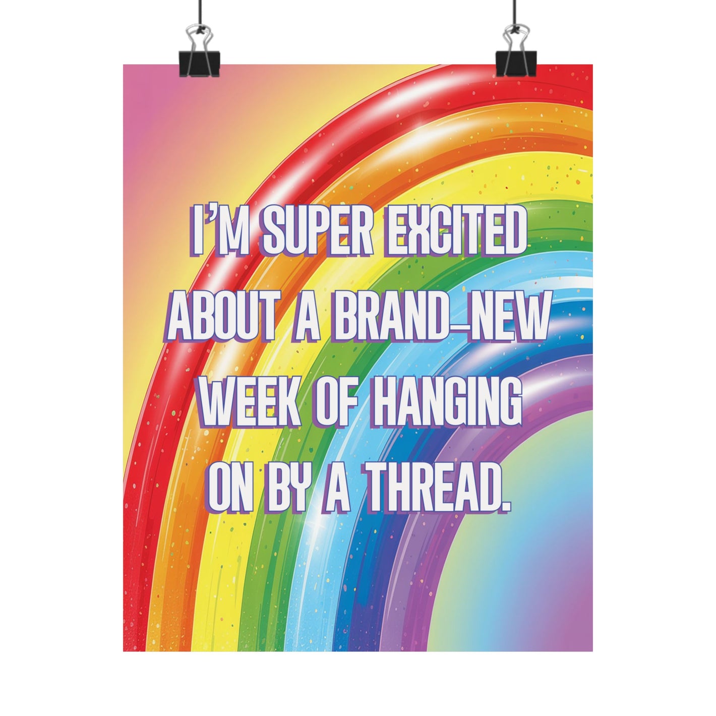 A colorful poster featuring a rainbow graphic with the text 'I'M SUPER EXCITED ABOUT A BRAND-NEW WEEK OF HANGING ON BY A THREAD.' in large white letters with a purple outline, shown hanging from two black clips against a white background.