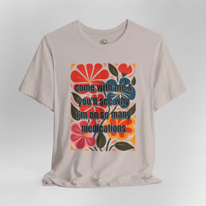 "Come with Me and You'll See Why I'm on so Many Medications"” Bella Canvas Unisex Jersey Short Sleeve Tee T-Shirt