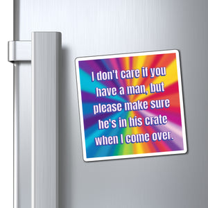A square refrigerator magnet with a colorful rainbow sunburst design and white text reading, 'I don't care if you have a man, but please make sure he's in his crate when I come over,' shown attached to a silver refrigerator door next to the handle.