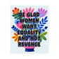 Bespattered Facade "Be Glad Women Want Equality and Not Revenge" Colorful Flowers Giclée Archival Matte Paper Prints